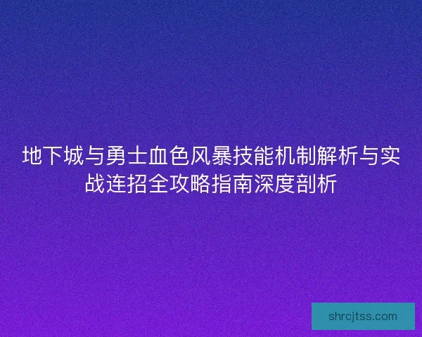 地下城与勇士血色风暴技能机制解析与实战连招全攻略指南深度剖析