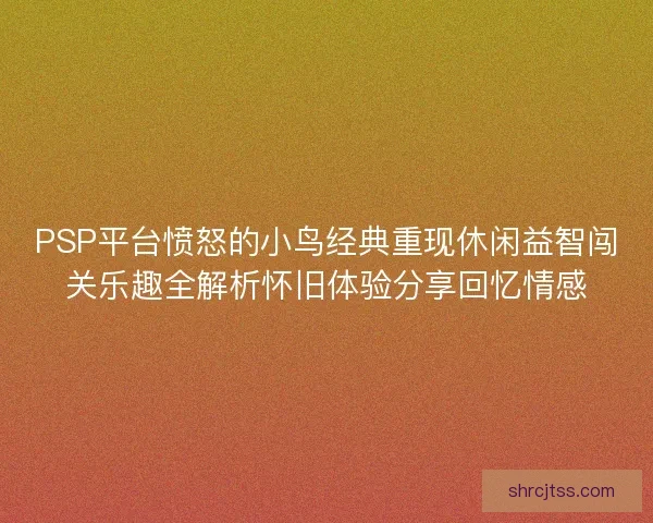 PSP平台愤怒的小鸟经典重现休闲益智闯关乐趣全解析怀旧体验分享回忆情感