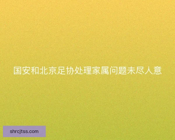 国安和北京足协处理家属问题未尽人意