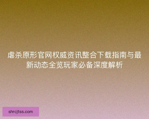 虐杀原形官网权威资讯整合下载指南与最新动态全览玩家必备深度解析