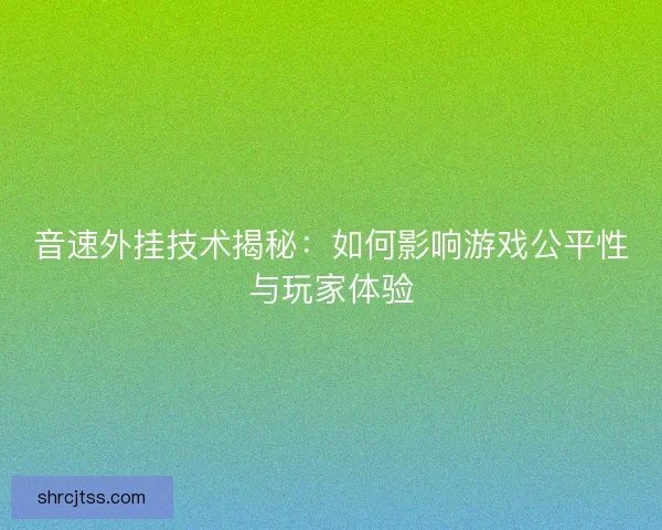 音速外挂技术揭秘：如何影响游戏公平性与玩家体验