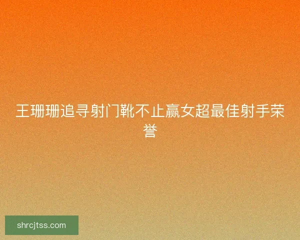 王珊珊追寻射门靴不止赢女超最佳射手荣誉