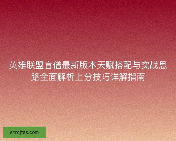 英雄联盟盲僧最新版本天赋搭配与实战思路全面解析上分技巧详解指南