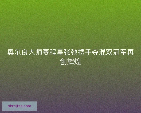 奥尔良大师赛程星张弛携手夺混双冠军再创辉煌