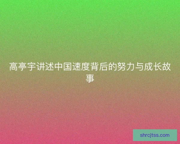 高亭宇讲述中国速度背后的努力与成长故事